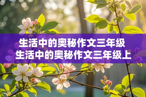 生活中的奥秘作文三年级 生活中的奥秘作文三年级上册