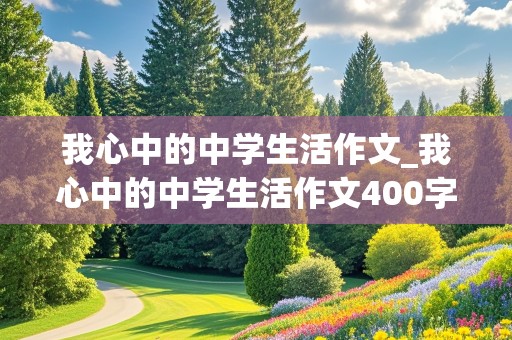 我心中的中学生活作文_我心中的中学生活作文400字