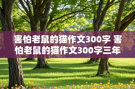 害怕老鼠的猫作文300字 害怕老鼠的猫作文300字三年级