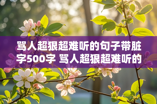 骂人超狠超难听的句子带脏字500字 骂人超狠超难听的句子带脏字500字女生