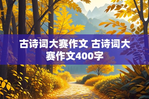 古诗词大赛作文 古诗词大赛作文400字