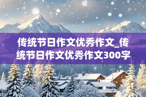 传统节日作文优秀作文_传统节日作文优秀作文300字怎么写