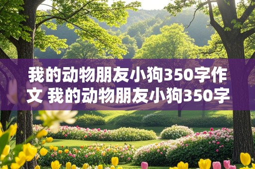 我的动物朋友小狗350字作文 我的动物朋友小狗350字作文四年级下册