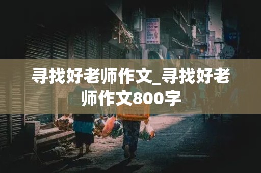 寻找好老师作文_寻找好老师作文800字