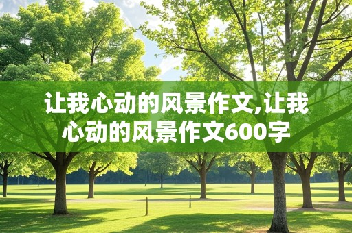 让我心动的风景作文,让我心动的风景作文600字