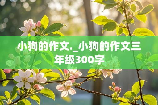 小狗的作文._小狗的作文三年级300字