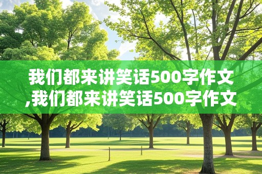 我们都来讲笑话500字作文,我们都来讲笑话500字作文怎么写