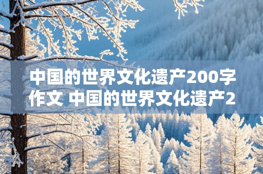 中国的世界文化遗产200字作文 中国的世界文化遗产200字作文免费