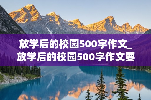 放学后的校园500字作文_放学后的校园500字作文要动静结合