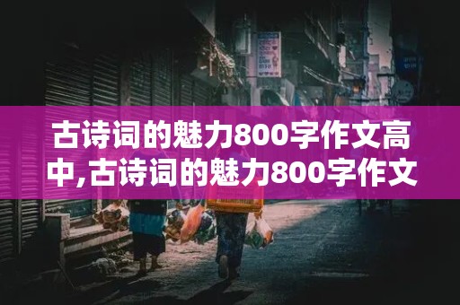 古诗词的魅力800字作文高中,古诗词的魅力800字作文高中题目