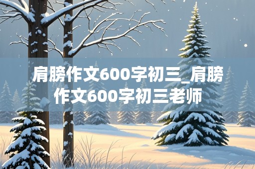 肩膀作文600字初三_肩膀作文600字初三老师