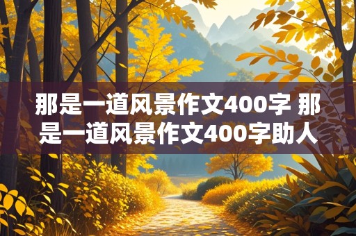 那是一道风景作文400字 那是一道风景作文400字助人为乐