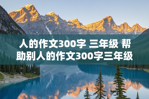 人的作文300字 三年级 帮助别人的作文300字三年级