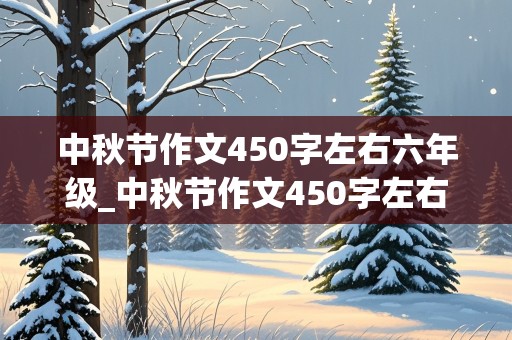 中秋节作文450字左右六年级_中秋节作文450字左右六年级上册