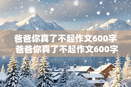 爸爸你真了不起作文600字 爸爸你真了不起作文600字初一