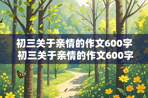 初三关于亲情的作文600字 初三关于亲情的作文600字说明文