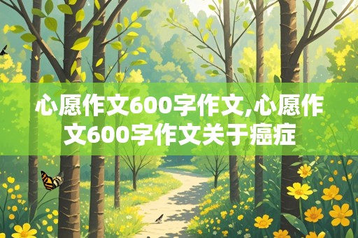 心愿作文600字作文,心愿作文600字作文关于癌症