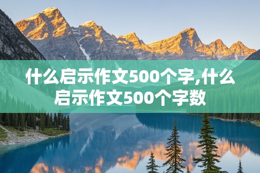 什么启示作文500个字,什么启示作文500个字数