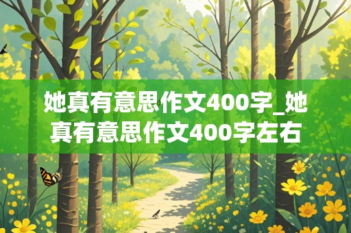 她真有意思作文400字_她真有意思作文400字左右