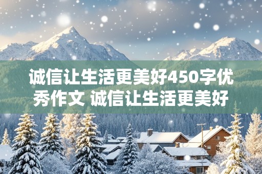 诚信让生活更美好450字优秀作文 诚信让生活更美好450字优秀作文六年级