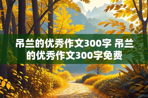 吊兰的优秀作文300字 吊兰的优秀作文300字免费