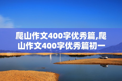 爬山作文400字优秀篇,爬山作文400字优秀篇初一