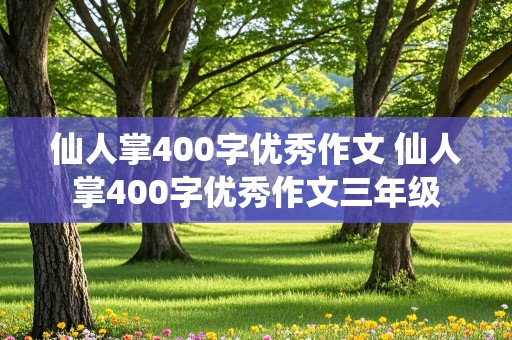 仙人掌400字优秀作文 仙人掌400字优秀作文三年级