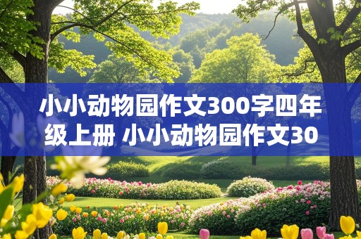 小小动物园作文300字四年级上册 小小动物园作文300字四年级上册,妹妹像猴子