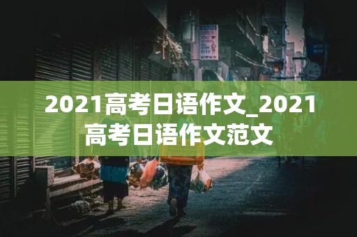 2021高考日语作文_2021高考日语作文范文