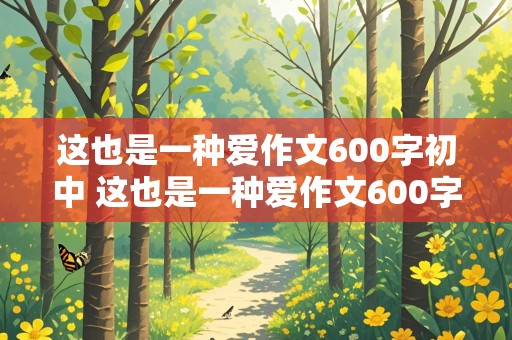 这也是一种爱作文600字初中 这也是一种爱作文600字初中生