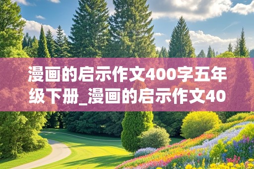 漫画的启示作文400字五年级下册_漫画的启示作文400字五年级下册语文书上