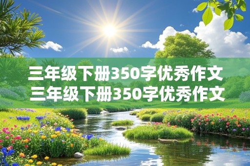 三年级下册350字优秀作文 三年级下册350字优秀作文放风筝