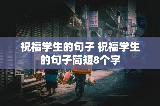 祝福学生的句子 祝福学生的句子简短8个字