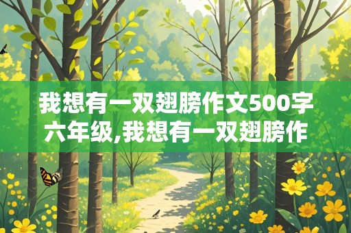 我想有一双翅膀作文500字六年级,我想有一双翅膀作文500字六年级上册