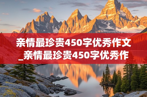 亲情最珍贵450字优秀作文_亲情最珍贵450字优秀作文免费