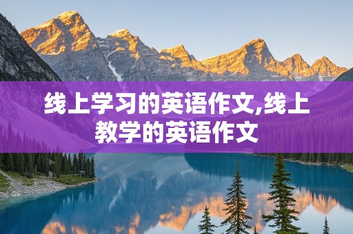 线上学习的英语作文,线上教学的英语作文