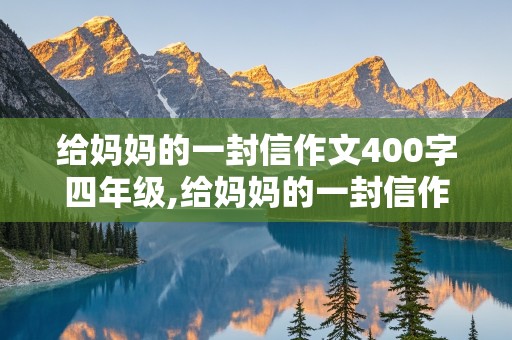 给妈妈的一封信作文400字四年级,给妈妈的一封信作文400字四年级上册