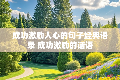 成功激励人心的句子经典语录 成功激励的话语