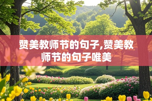 赞美教师节的句子,赞美教师节的句子唯美