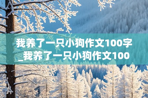 我养了一只小狗作文100字_我养了一只小狗作文100字怎么写