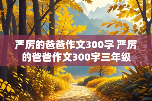 严厉的爸爸作文300字 严厉的爸爸作文300字三年级