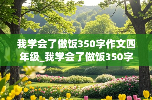 我学会了做饭350字作文四年级_我学会了做饭350字作文四年级下册