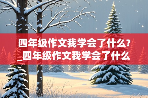 四年级作文我学会了什么?_四年级作文我学会了什么400字