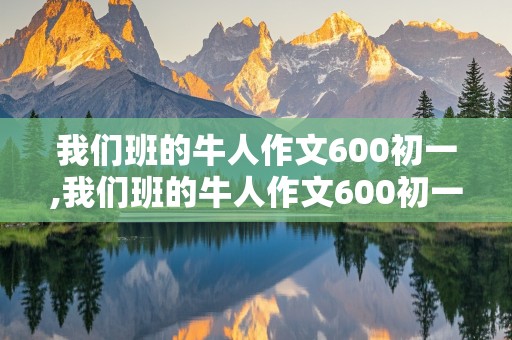 我们班的牛人作文600初一,我们班的牛人作文600初一体育