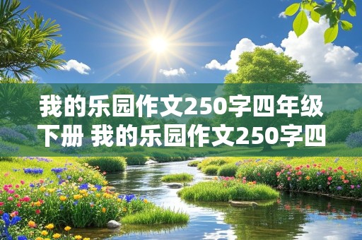 我的乐园作文250字四年级下册 我的乐园作文250字四年级下册语文