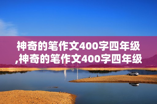 神奇的笔作文400字四年级,神奇的笔作文400字四年级下册