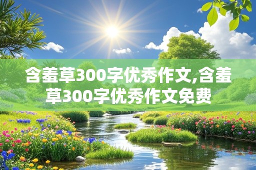 含羞草300字优秀作文,含羞草300字优秀作文免费