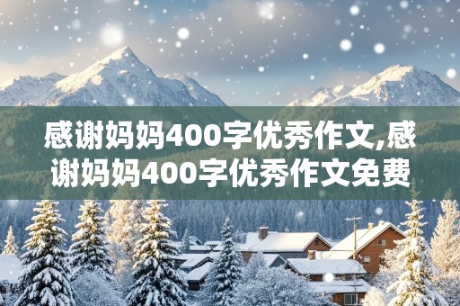 感谢妈妈400字优秀作文,感谢妈妈400字优秀作文免费