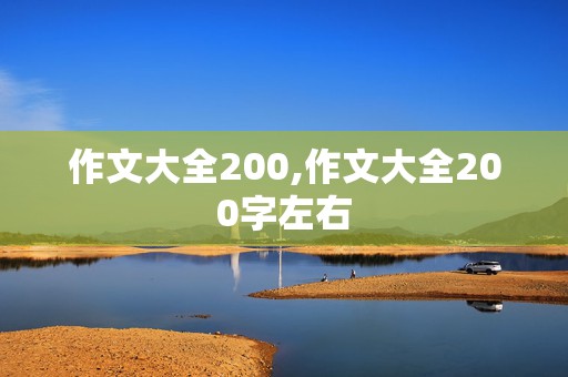 作文大全200,作文大全200字左右