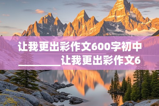 让我更出彩作文600字初中________让我更出彩作文600字